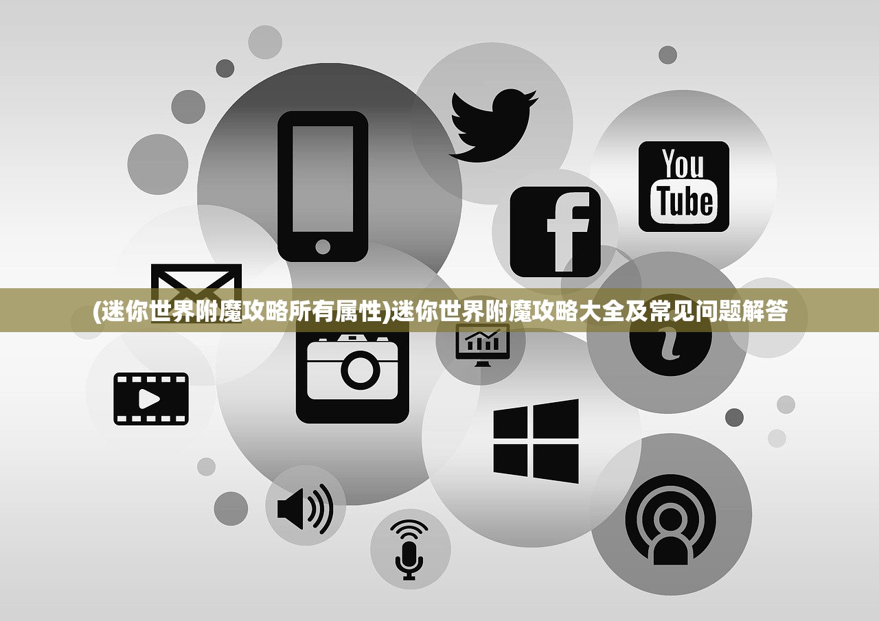 (迷你世界附魔攻略所有属性)迷你世界附魔攻略大全及常见问题解答