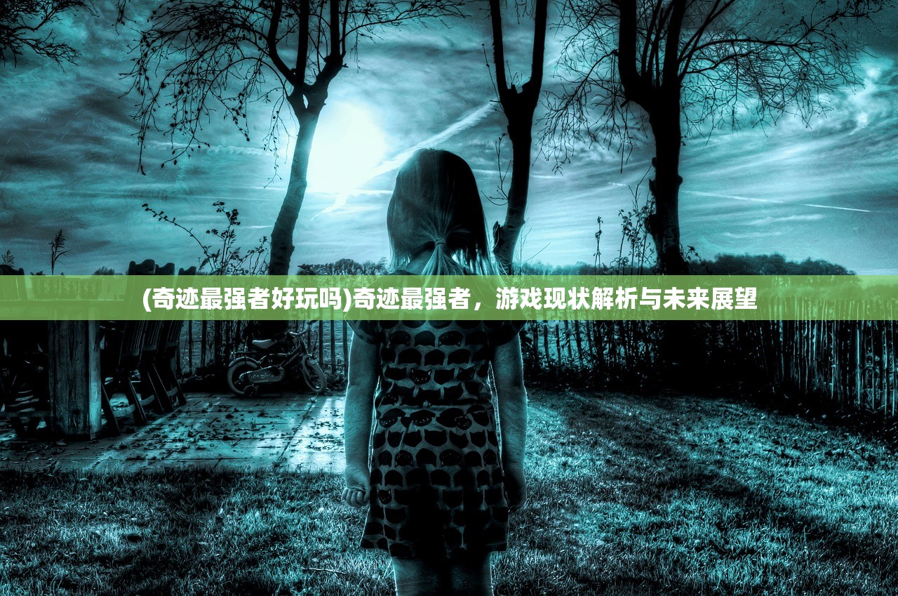 (奇迹最强者好玩吗)奇迹最强者，游戏现状解析与未来展望