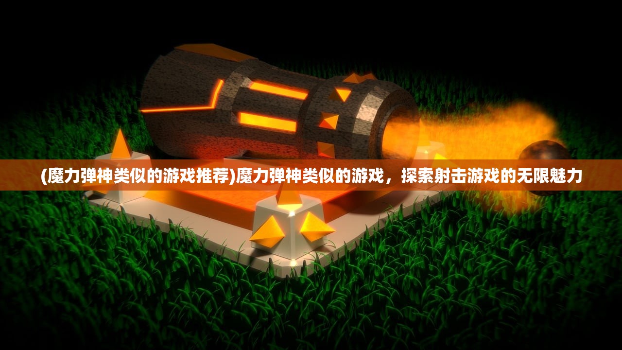(魔力弹神类似的游戏推荐)魔力弹神类似的游戏，探索射击游戏的无限魅力