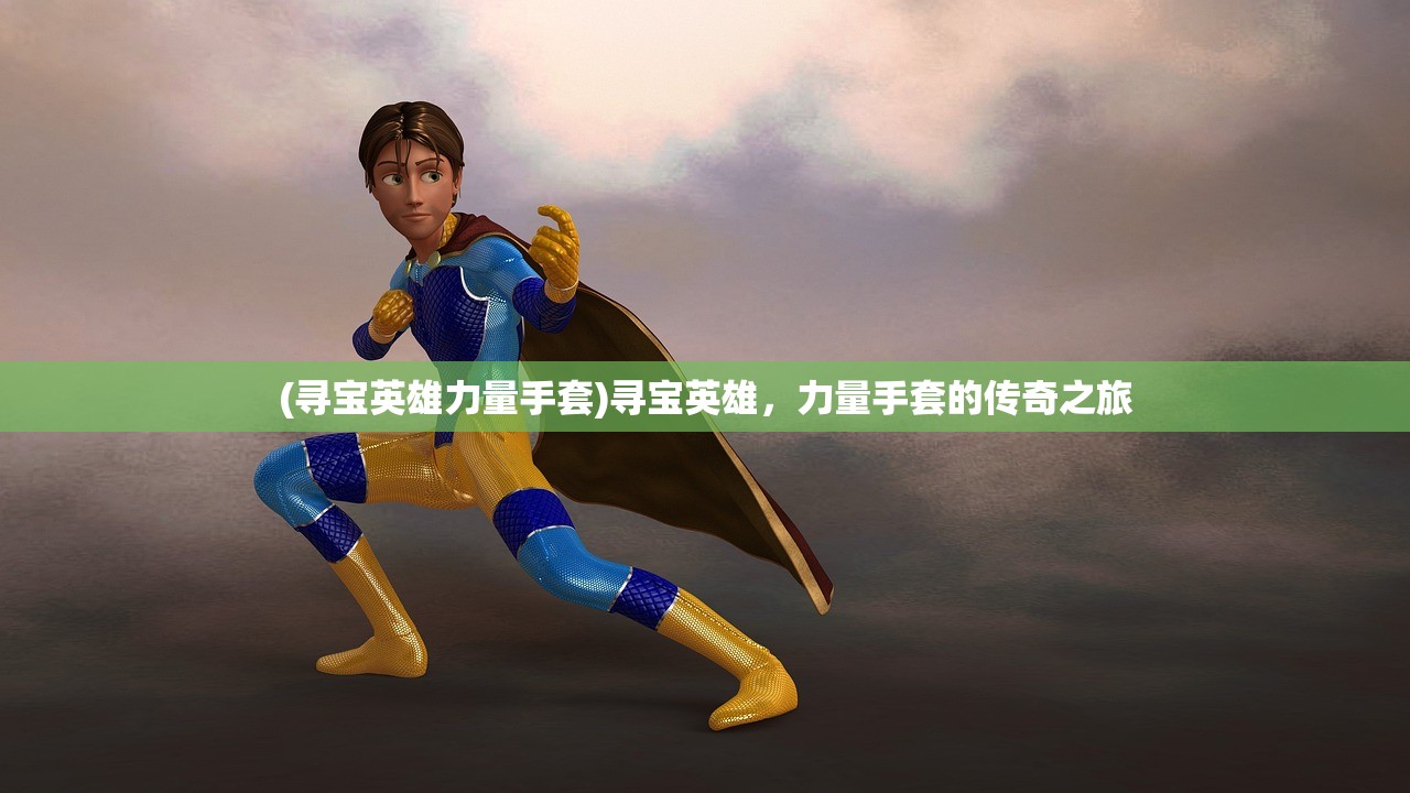 (寻宝英雄力量手套)寻宝英雄，力量手套的传奇之旅