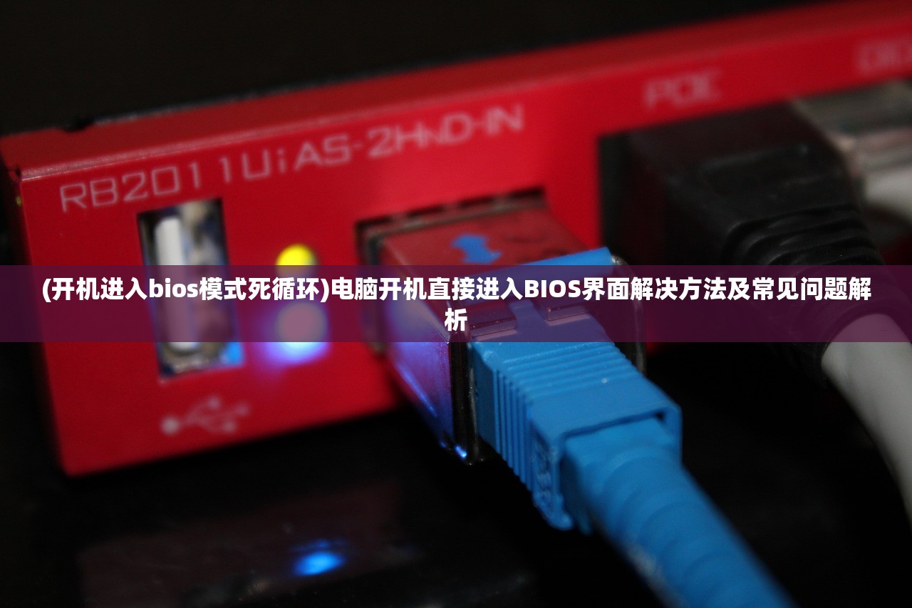 (开机进入bios模式死循环)电脑开机直接进入BIOS界面解决方法及常见问题解析
