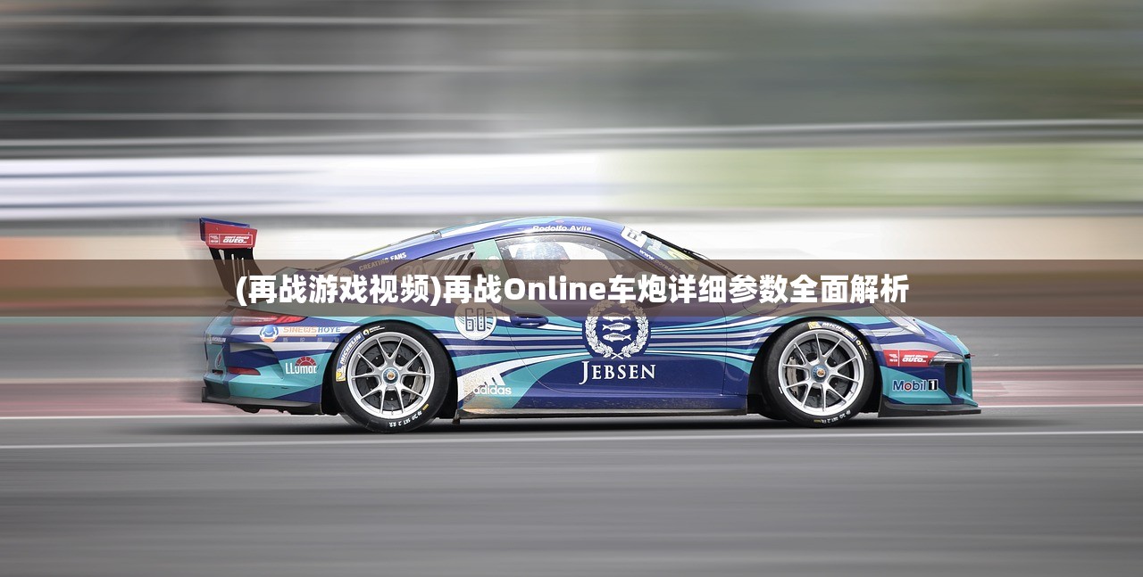 (再战游戏视频)再战Online车炮详细参数全面解析