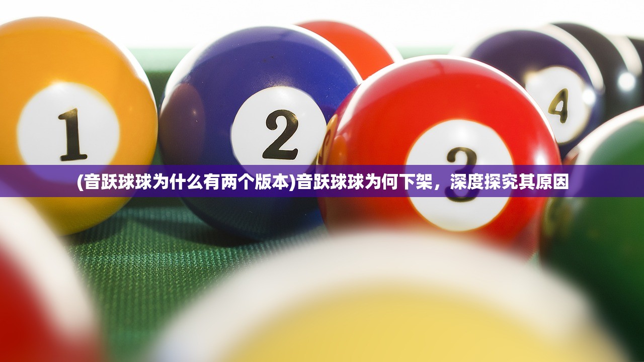 (音跃球球为什么有两个版本)音跃球球为何下架，深度探究其原因