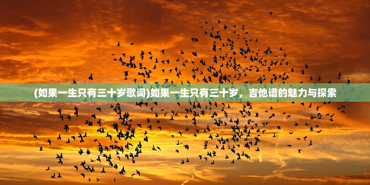 (如果一生只有三十岁歌词)如果一生只有三十岁，吉他谱的魅力与探索