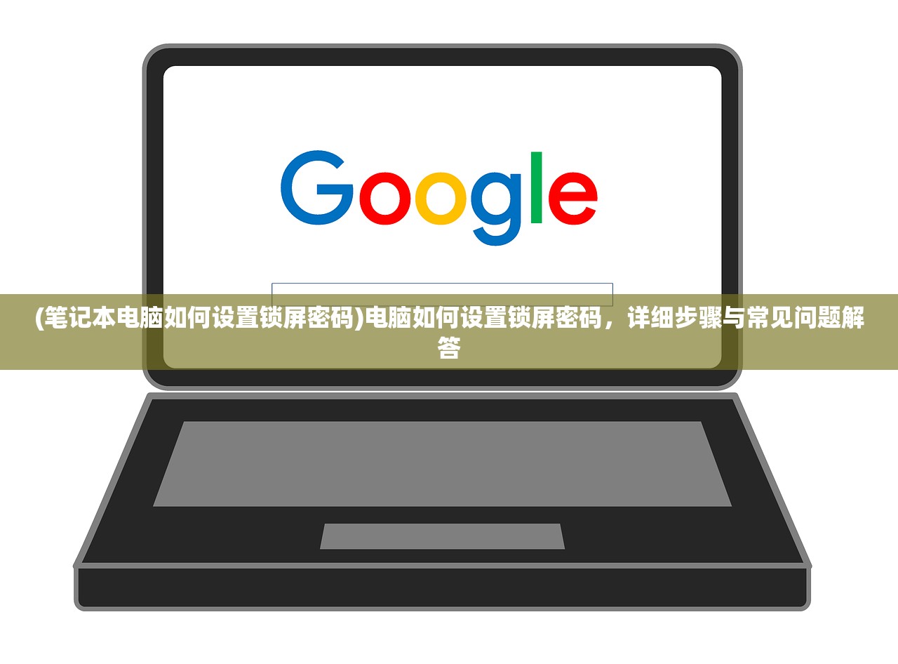 (笔记本电脑如何设置锁屏密码)电脑如何设置锁屏密码，详细步骤与常见问题解答
