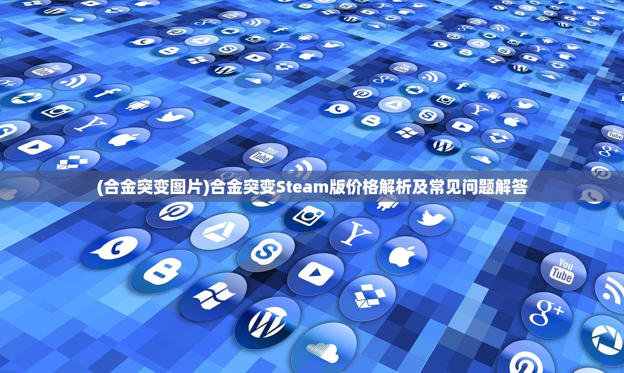 (合金突变图片)合金突变Steam版价格解析及常见问题解答