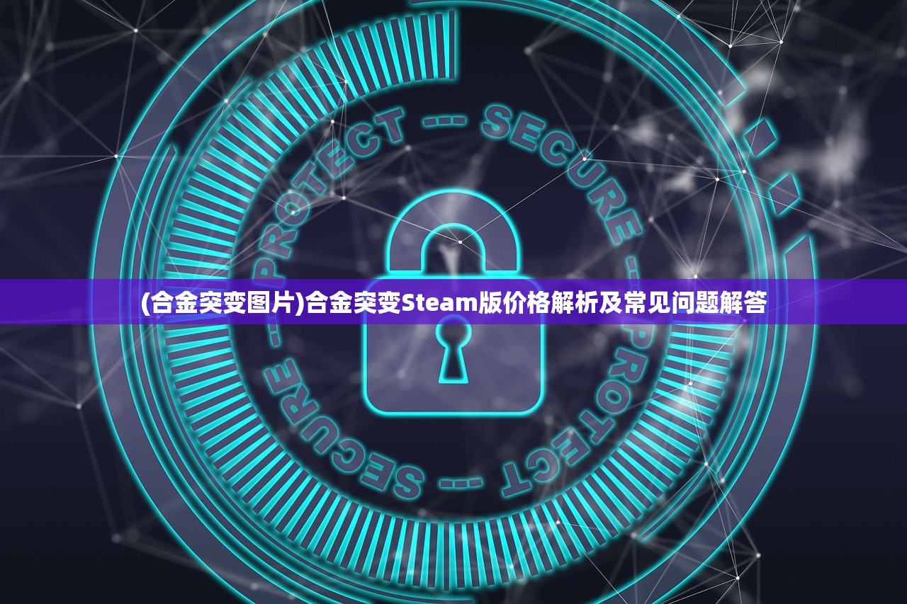 (合金突变图片)合金突变Steam版价格解析及常见问题解答