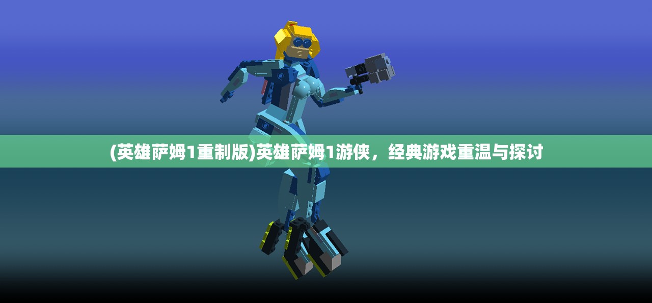 (英雄萨姆1重制版)英雄萨姆1游侠，经典游戏重温与探讨