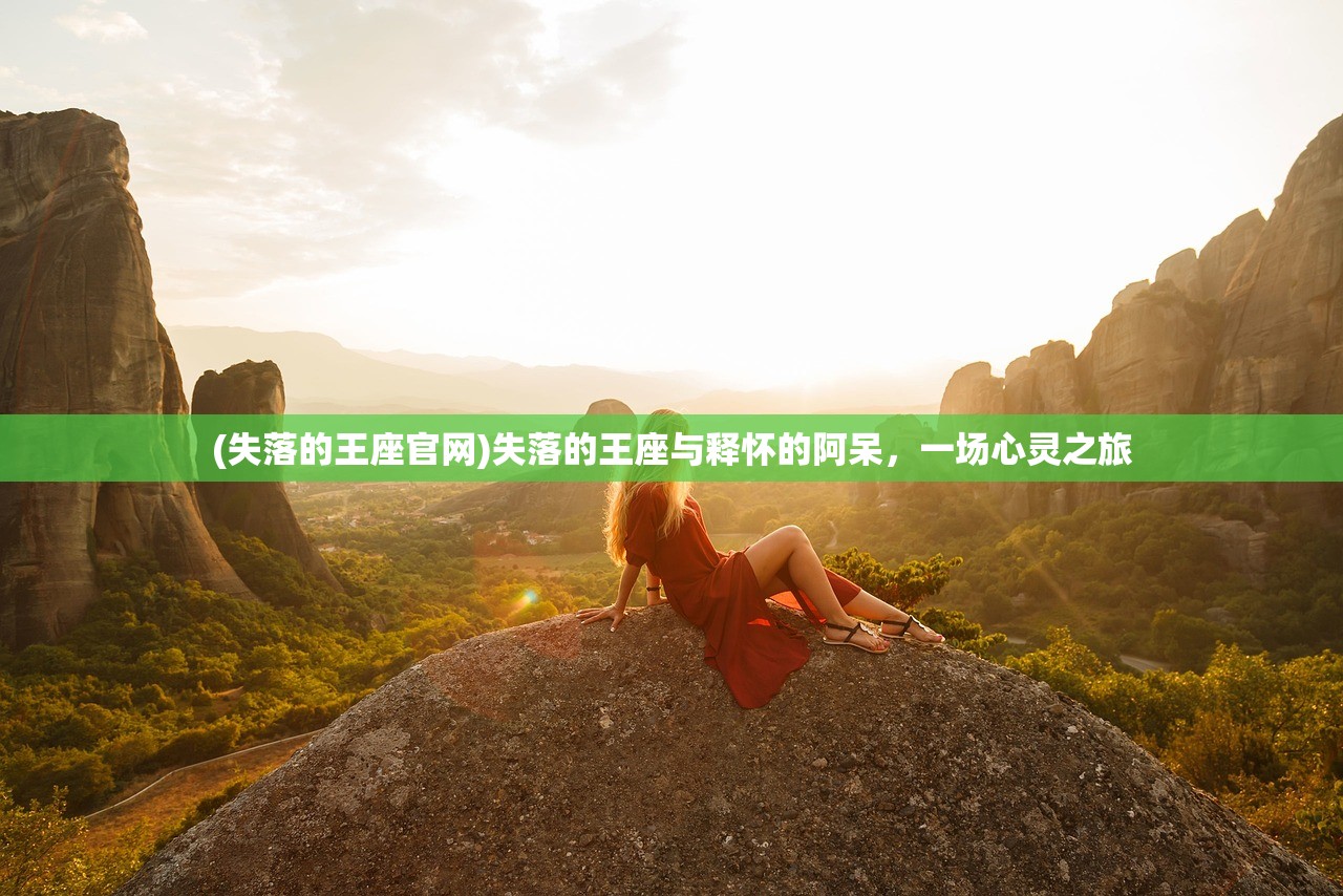 (失落的王座官网)失落的王座与释怀的阿呆，一场心灵之旅