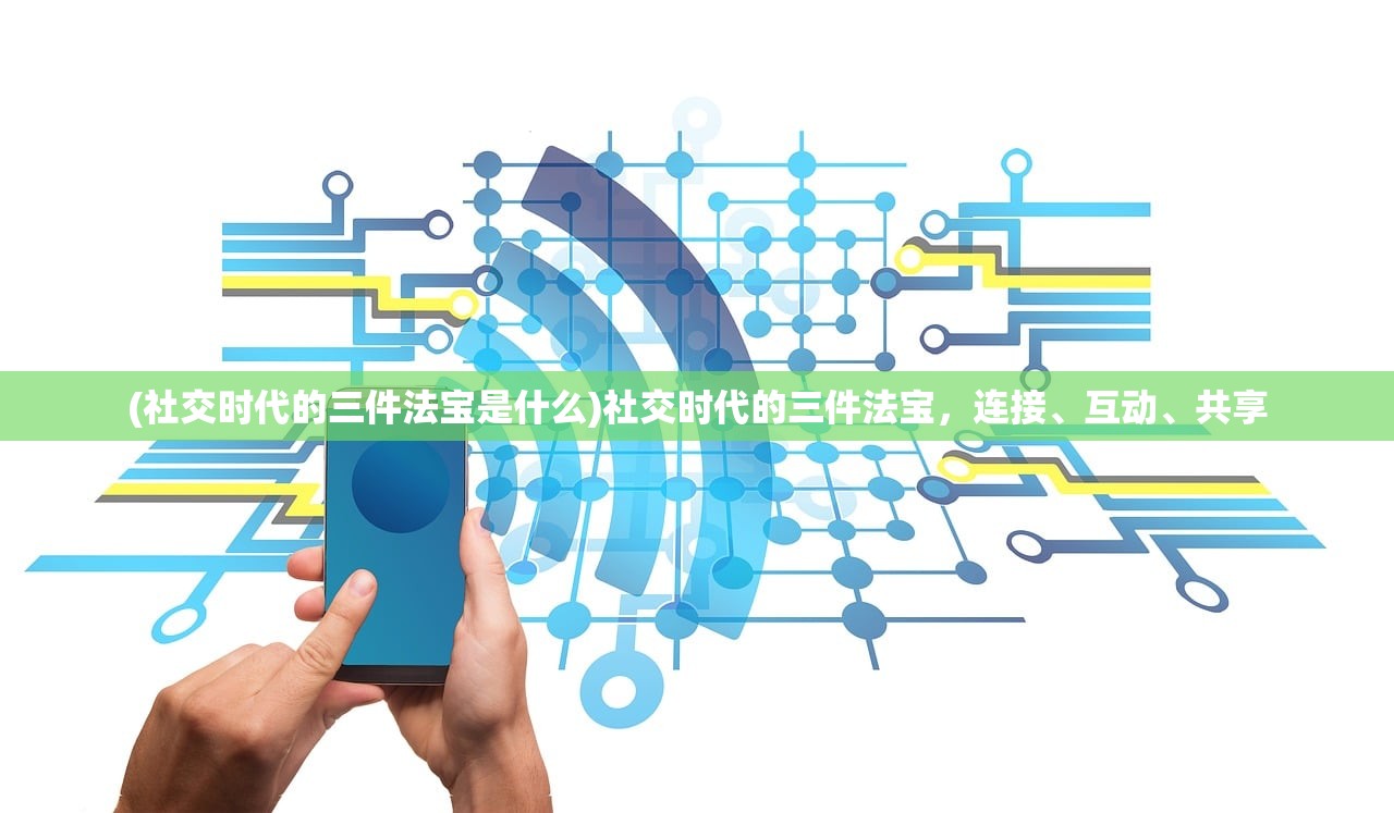 (社交时代的三件法宝是什么)社交时代的三件法宝，连接、互动、共享