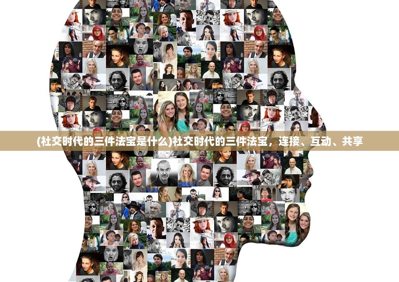 (社交时代的三件法宝是什么)社交时代的三件法宝，连接、互动、共享