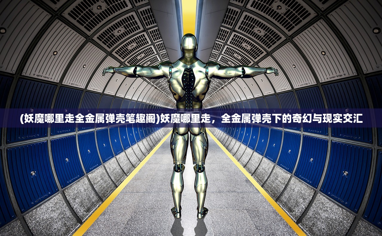 (妖魔哪里走全金属弹壳笔趣阁)妖魔哪里走，全金属弹壳下的奇幻与现实交汇