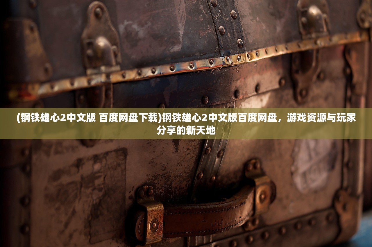 (钢铁雄心2中文版 百度网盘下载)钢铁雄心2中文版百度网盘，游戏资源与玩家分享的新天地