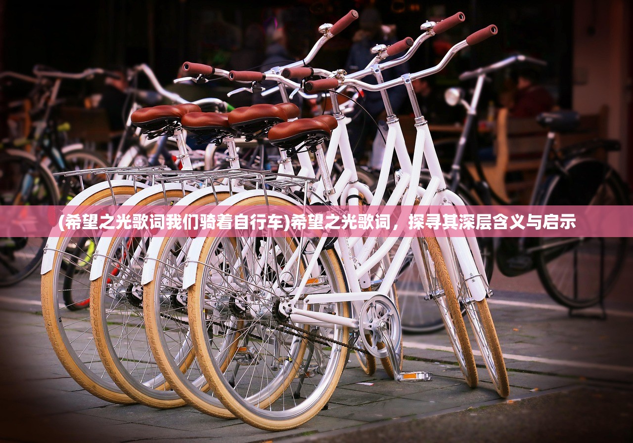 (希望之光歌词我们骑着自行车)希望之光歌词，探寻其深层含义与启示