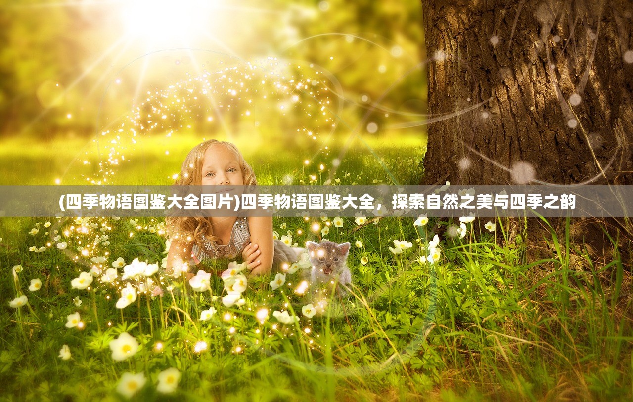 (四季物语图鉴大全图片)四季物语图鉴大全，探索自然之美与四季之韵