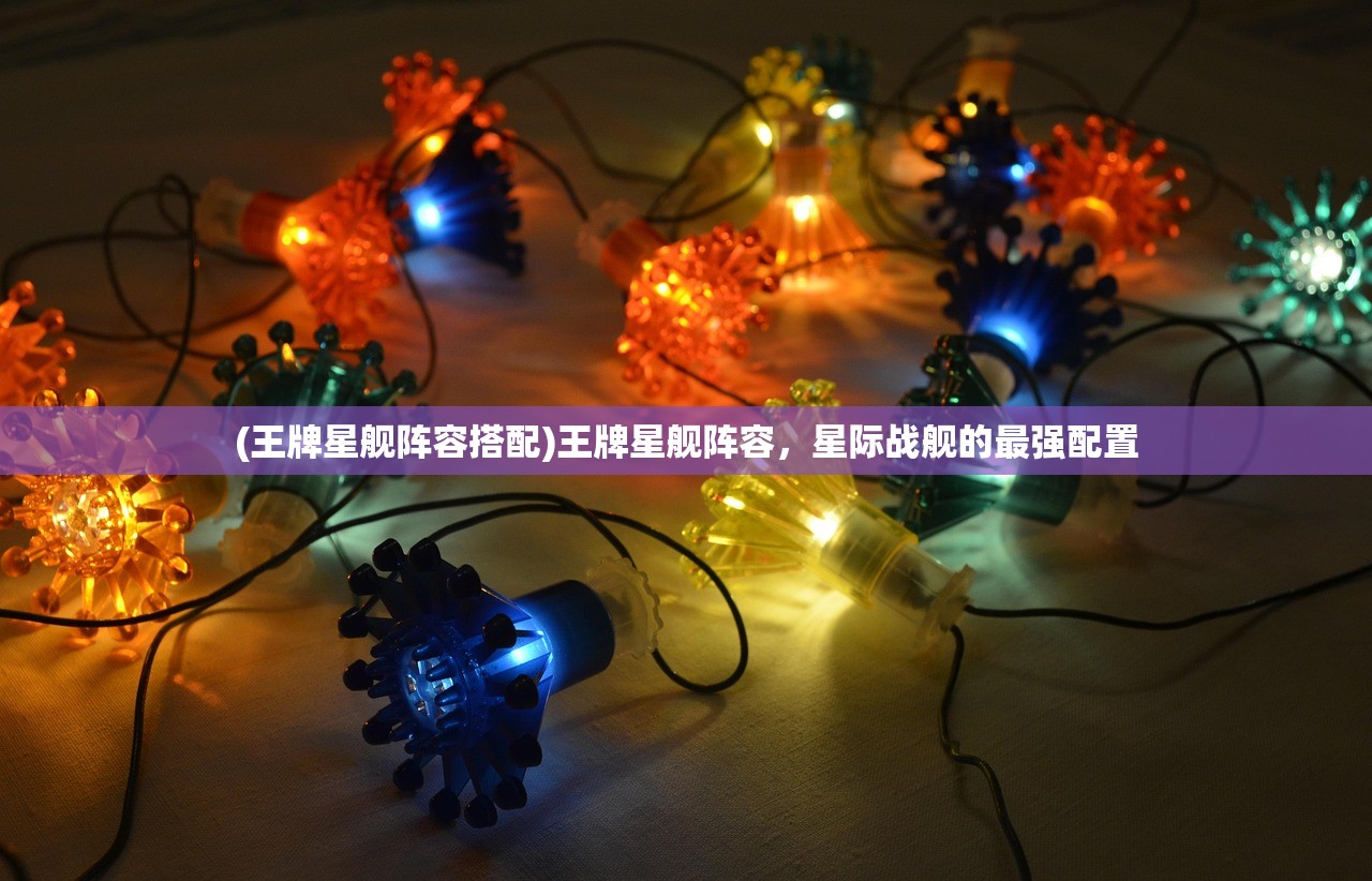 (王牌星舰阵容搭配)王牌星舰阵容，星际战舰的最强配置
