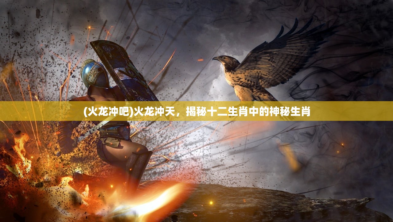 (火龙冲吧)火龙冲天，揭秘十二生肖中的神秘生肖