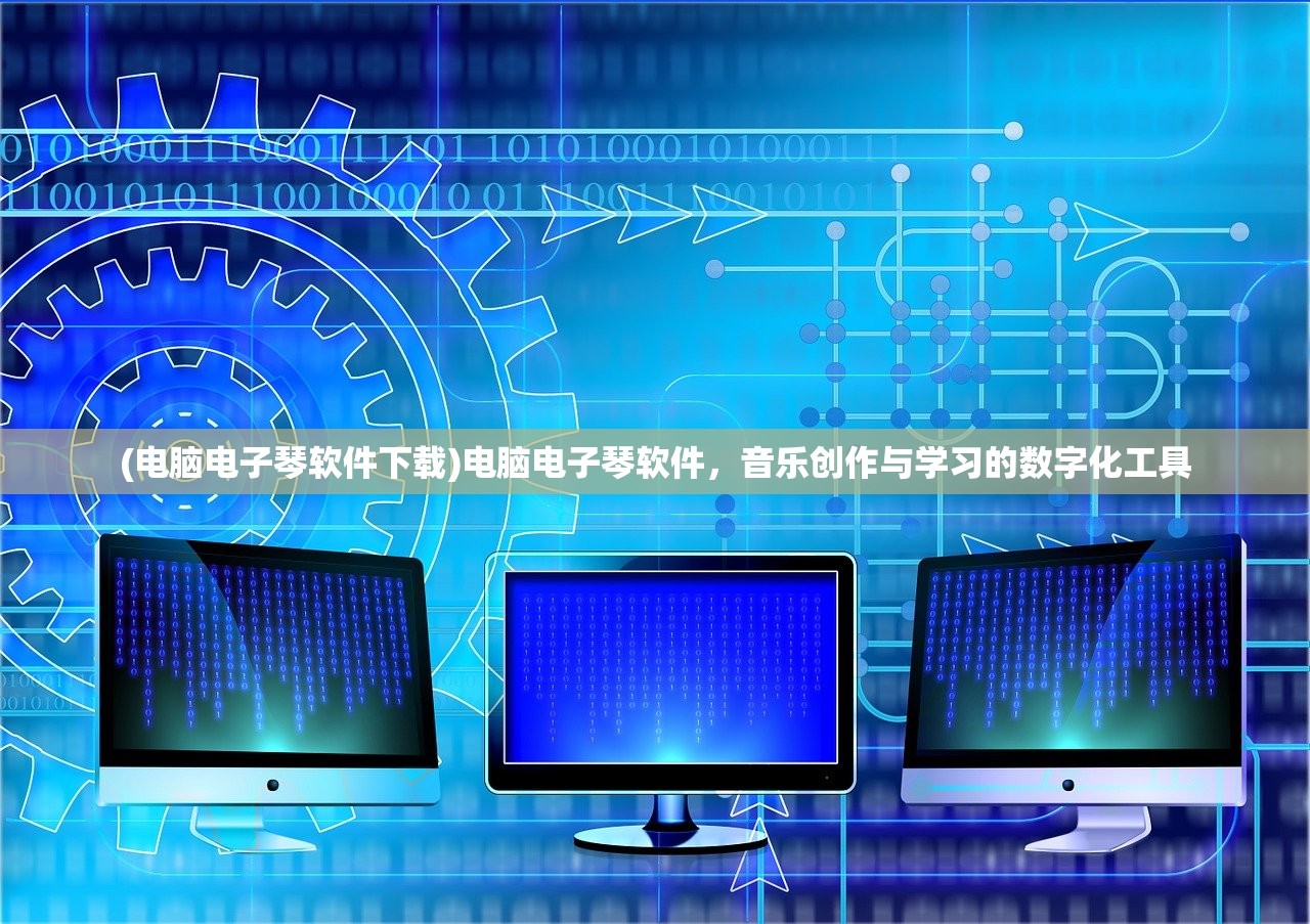 (电脑电子琴软件下载)电脑电子琴软件，音乐创作与学习的数字化工具
