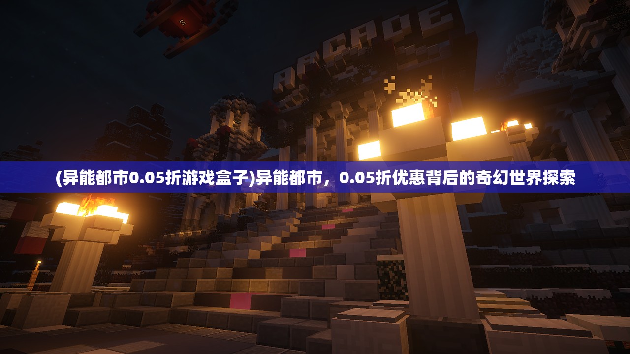 (异能都市0.05折游戏盒子)异能都市，0.05折优惠背后的奇幻世界探索