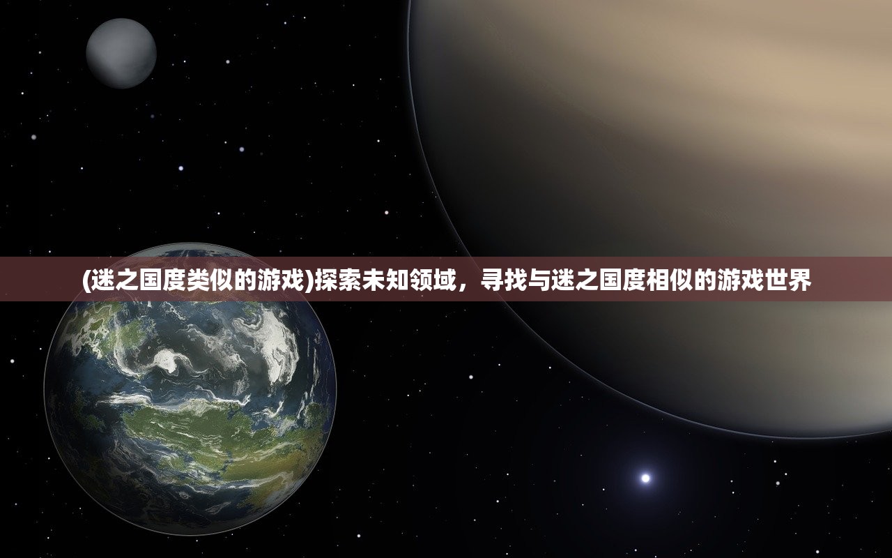 (迷之国度类似的游戏)探索未知领域，寻找与迷之国度相似的游戏世界
