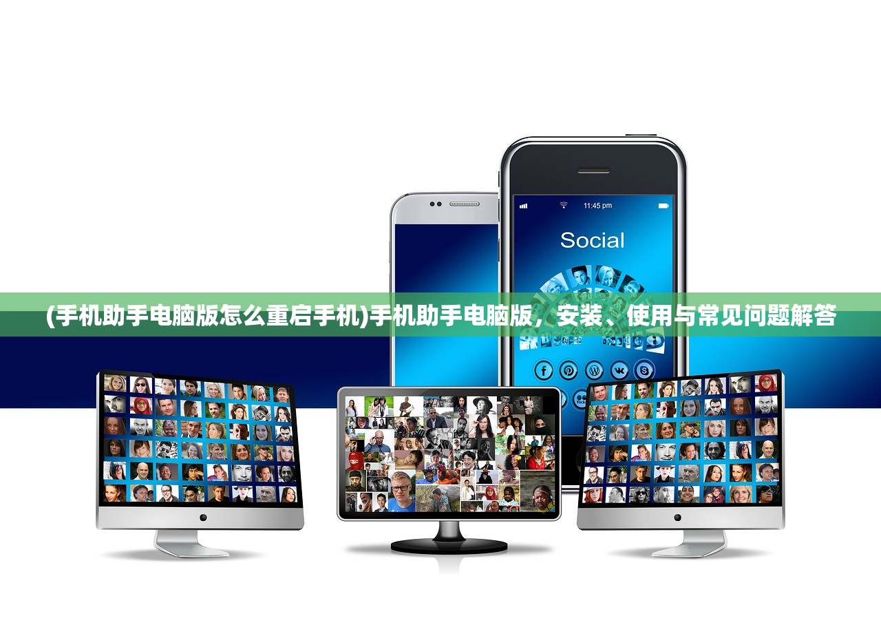(手机助手电脑版怎么重启手机)手机助手电脑版，安装、使用与常见问题解答