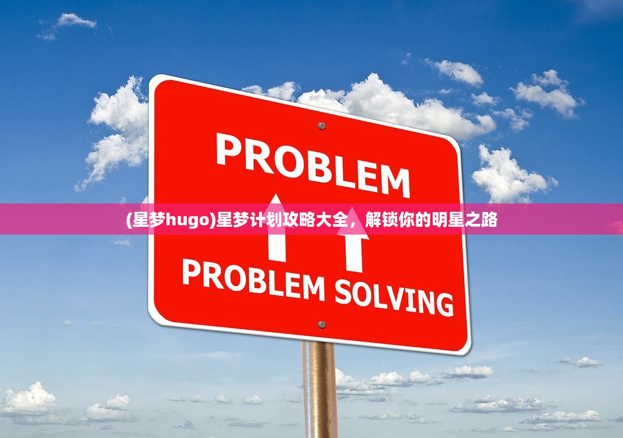 (星梦hugo)星梦计划攻略大全，解锁你的明星之路