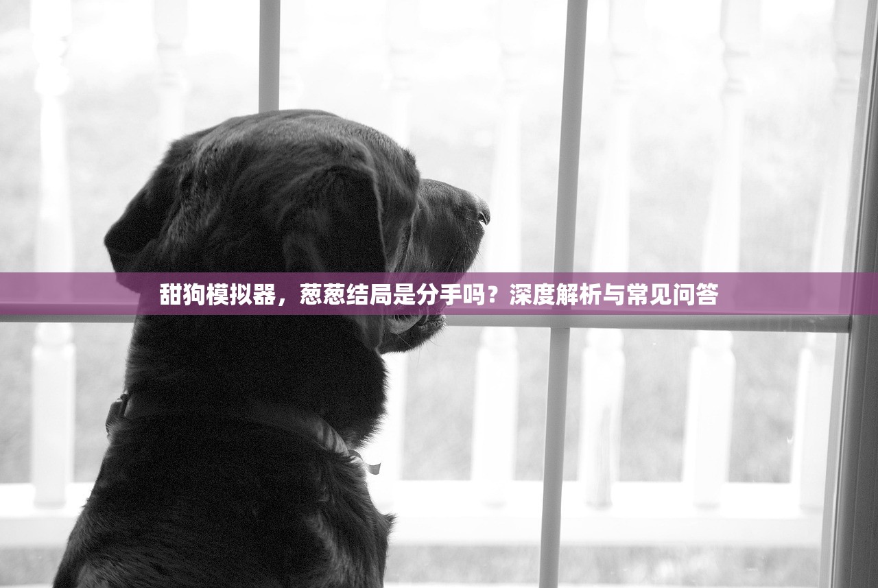 甜狗模拟器，葱葱结局是分手吗？深度解析与常见问答