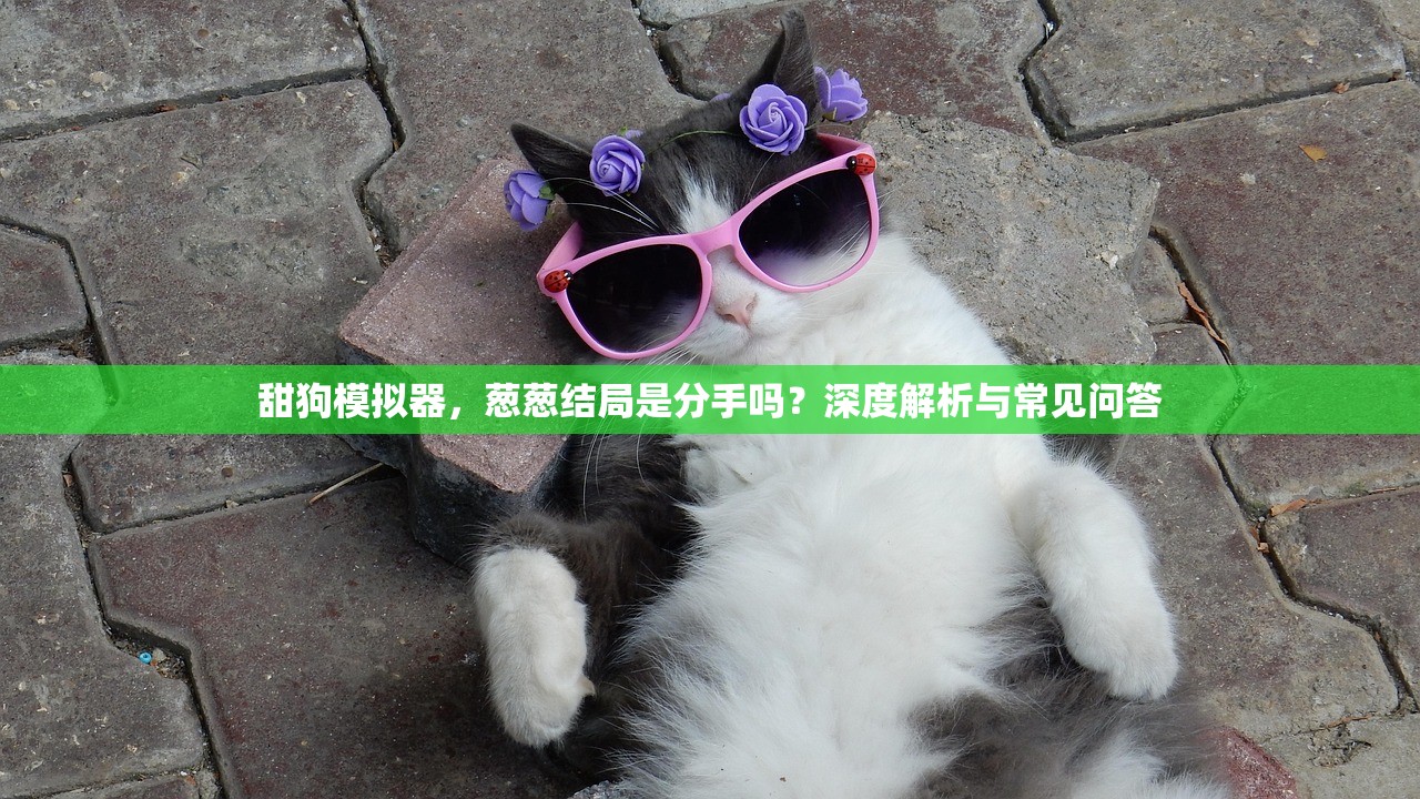 甜狗模拟器，葱葱结局是分手吗？深度解析与常见问答