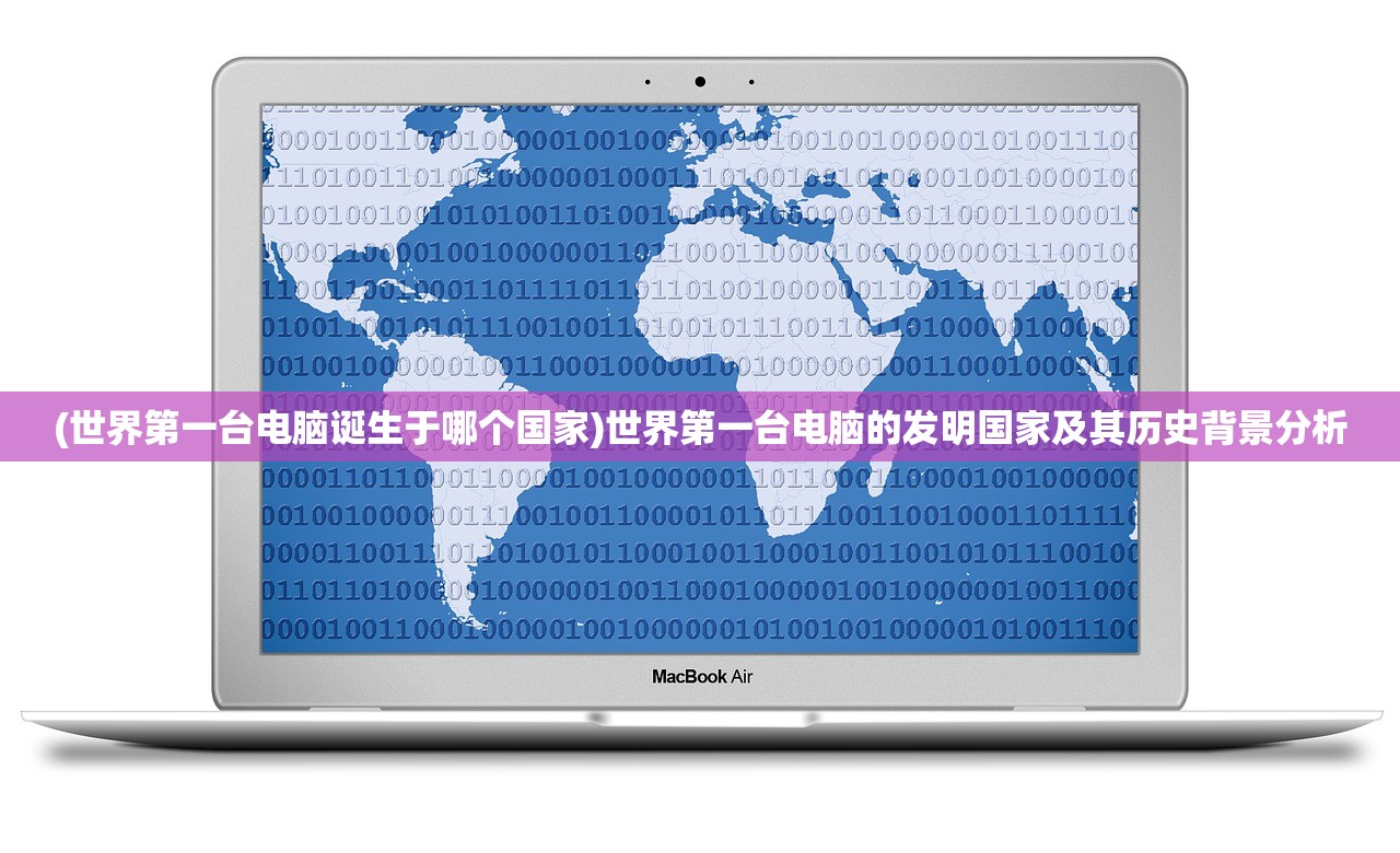 (世界第一台电脑诞生于哪个国家)世界第一台电脑的发明国家及其历史背景分析
