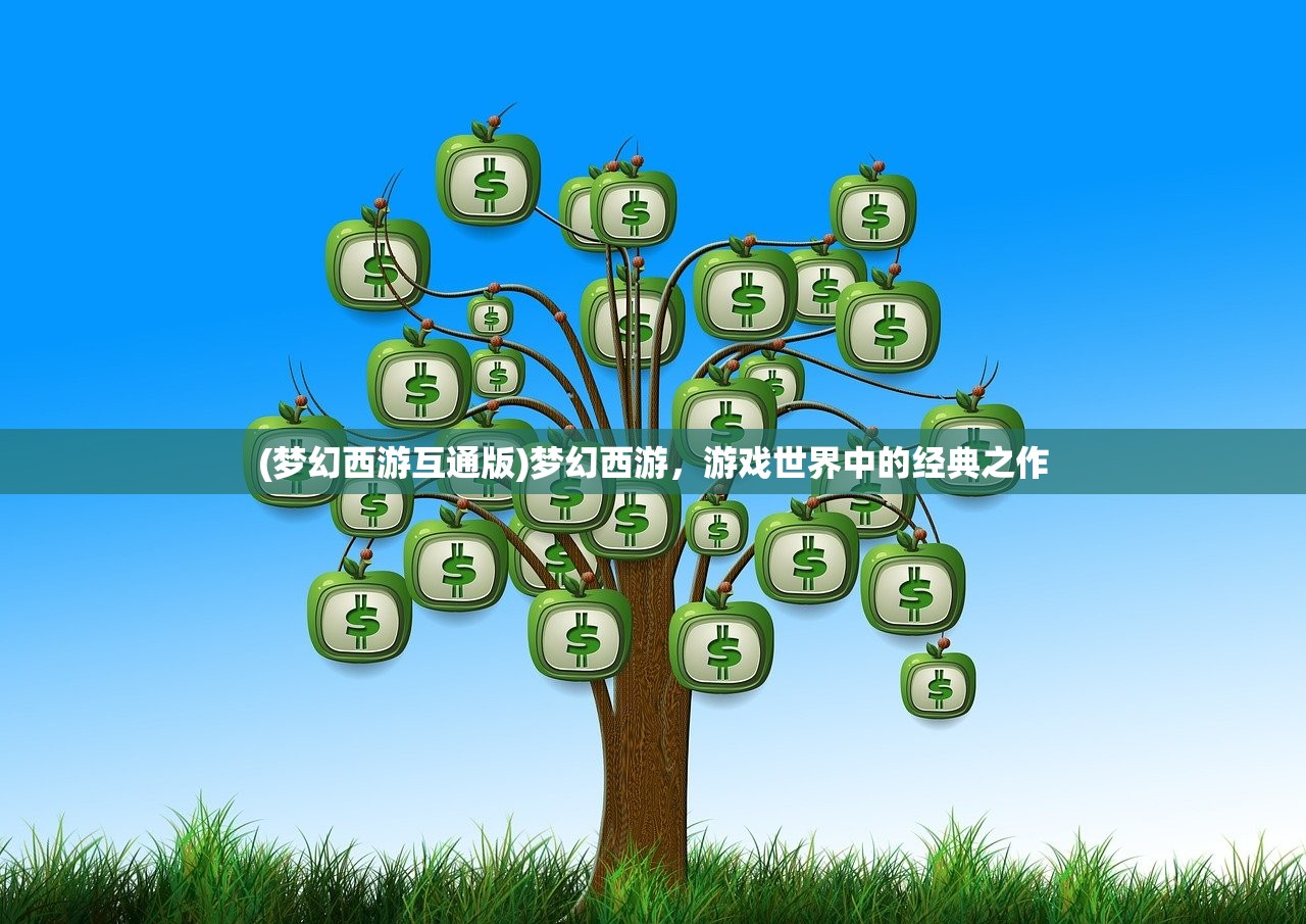 (梦幻西游互通版)梦幻西游，游戏世界中的经典之作