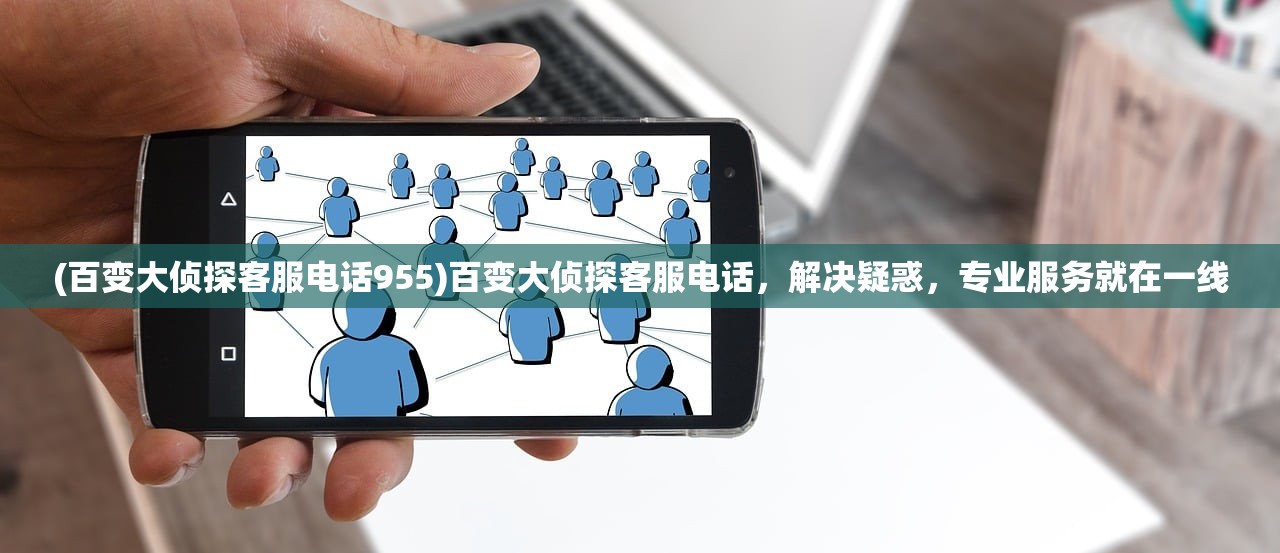 (百变大侦探客服电话955)百变大侦探客服电话，解决疑惑，专业服务就在一线
