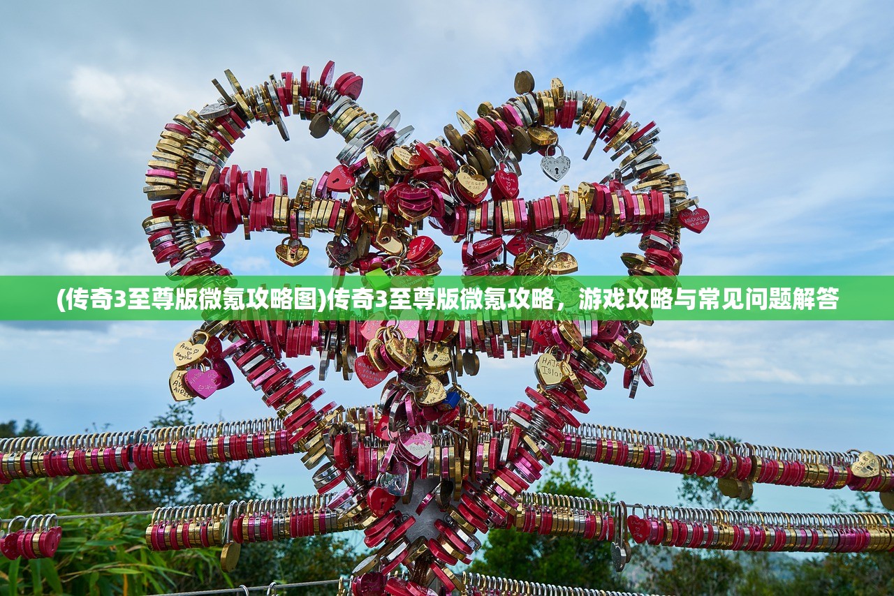 (传奇3至尊版微氪攻略图)传奇3至尊版微氪攻略，游戏攻略与常见问题解答