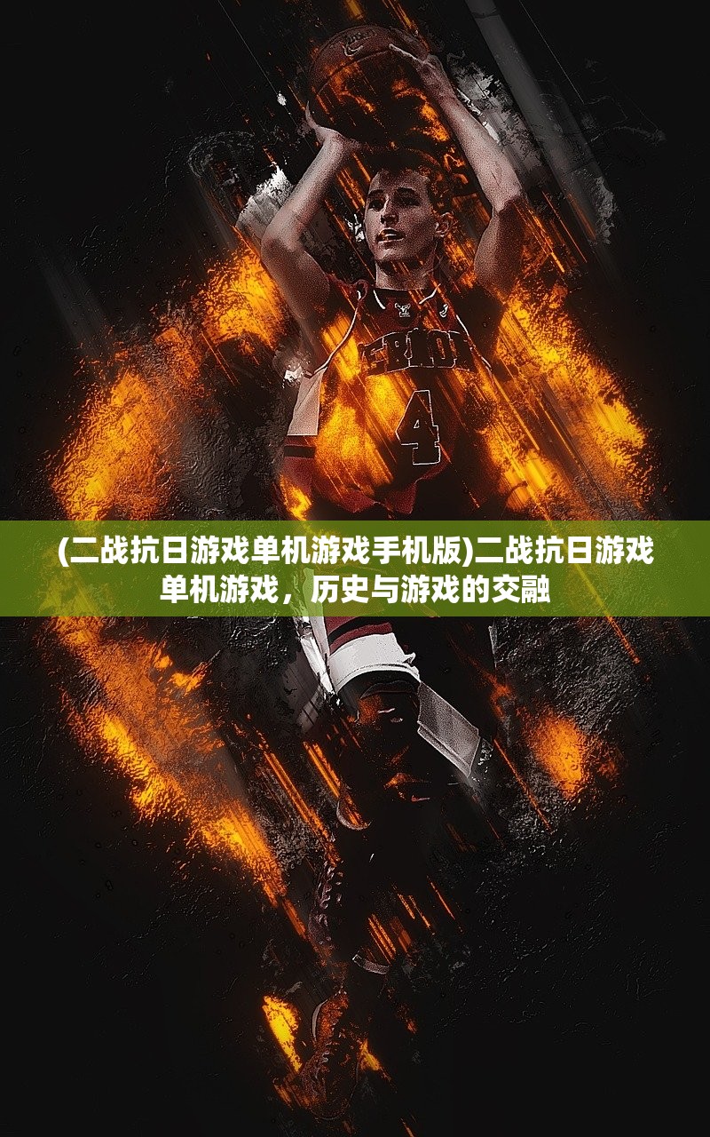 (二战抗日游戏单机游戏手机版)二战抗日游戏单机游戏，历史与游戏的交融