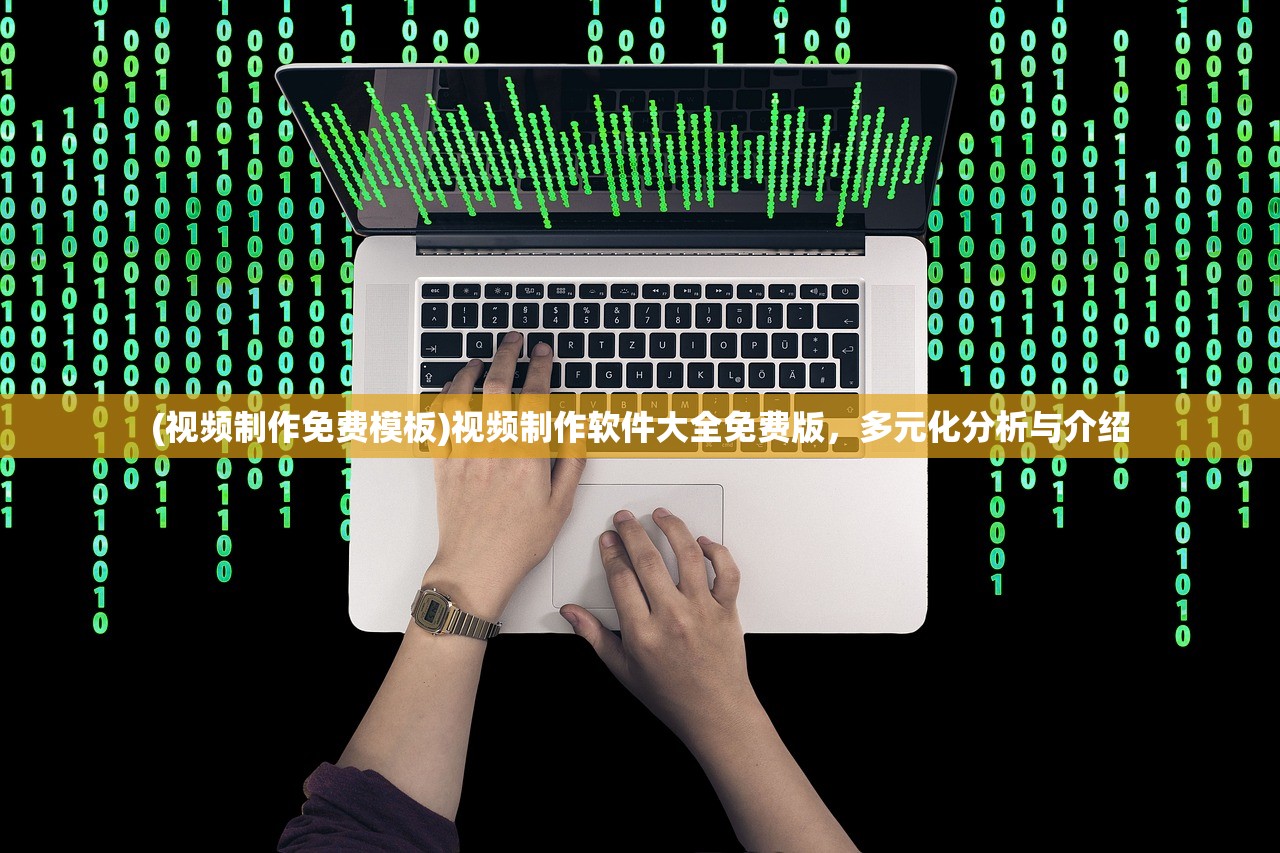 (视频制作免费模板)视频制作软件大全免费版，多元化分析与介绍