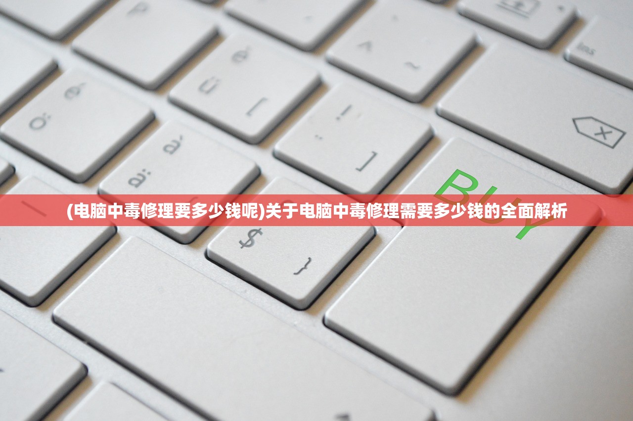 (电脑中毒修理要多少钱呢)关于电脑中毒修理需要多少钱的全面解析