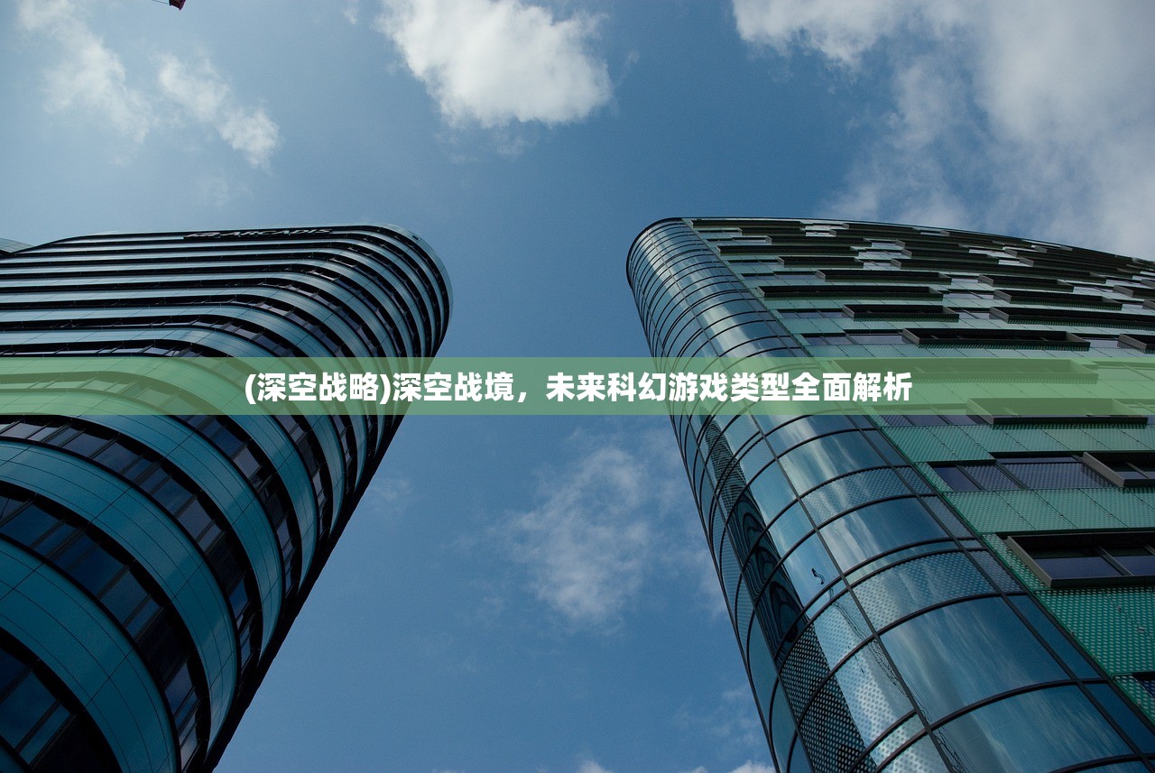 (深空战略)深空战境，未来科幻游戏类型全面解析