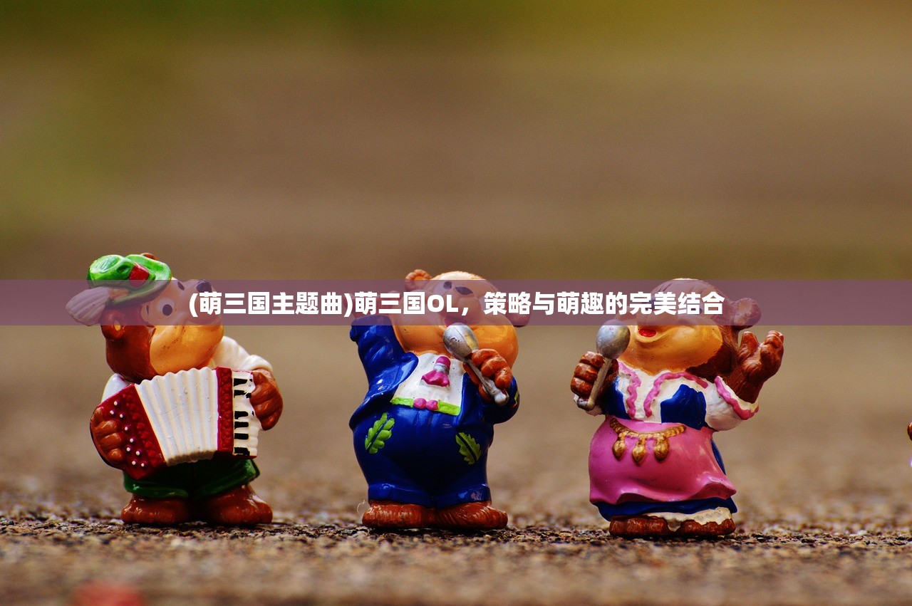 (萌三国主题曲)萌三国OL，策略与萌趣的完美结合