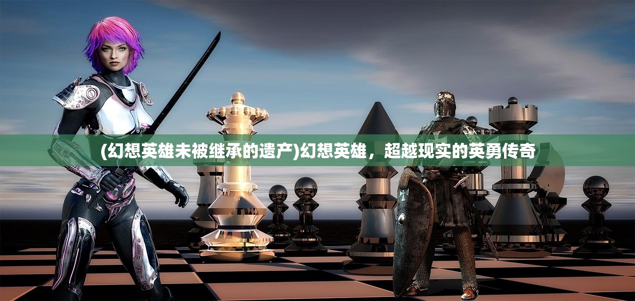 (幻想英雄未被继承的遗产)幻想英雄，超越现实的英勇传奇