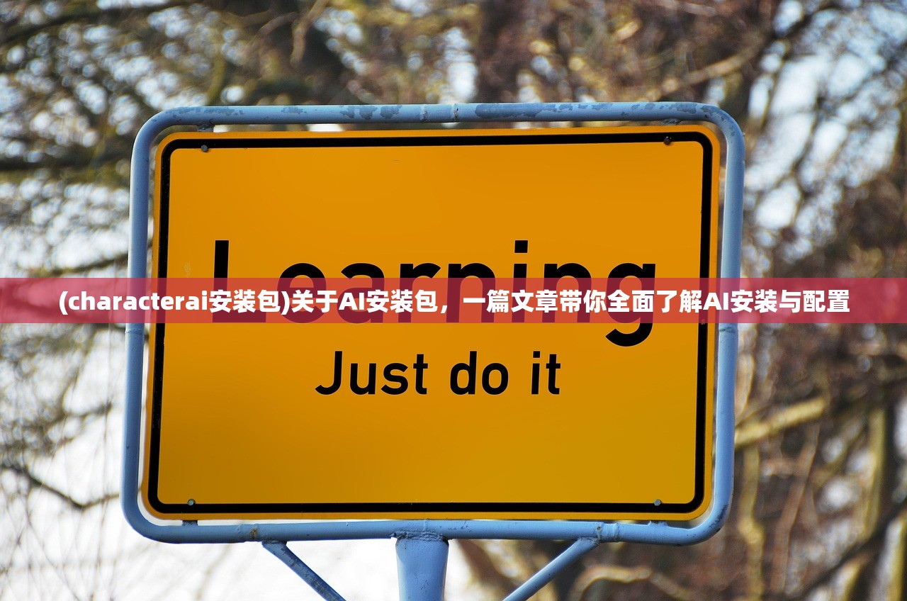 (characterai安装包)关于AI安装包，一篇文章带你全面了解AI安装与配置