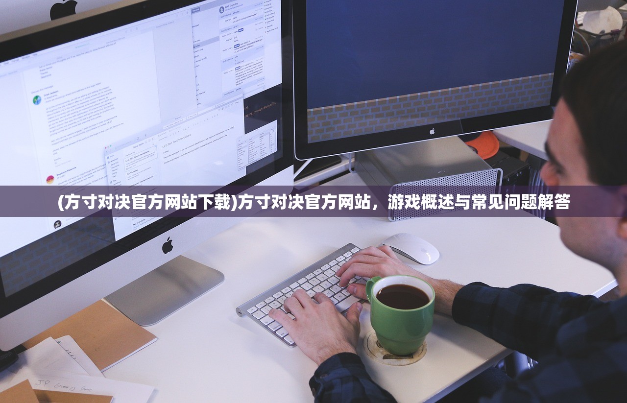 (方寸对决官方网站下载)方寸对决官方网站，游戏概述与常见问题解答