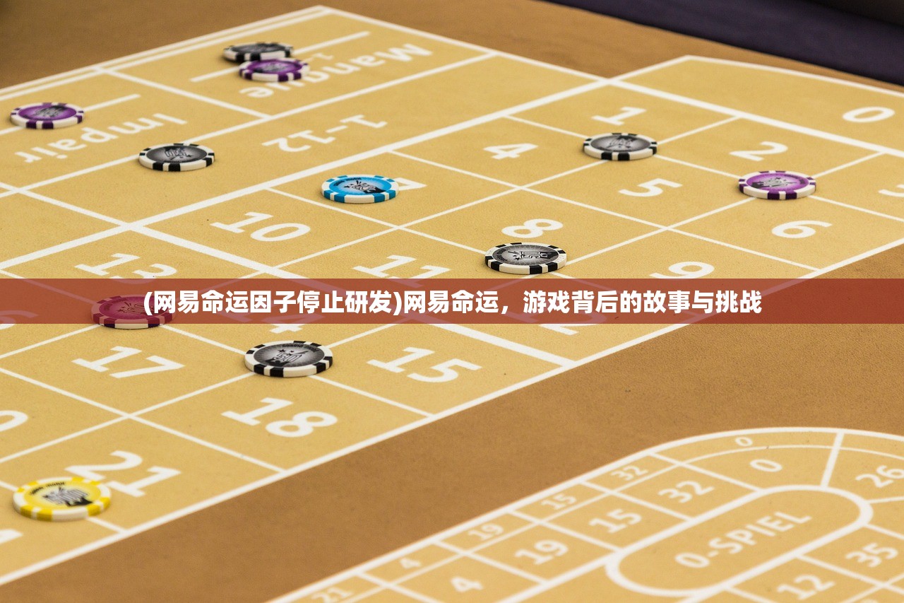 (网易命运因子停止研发)网易命运，游戏背后的故事与挑战