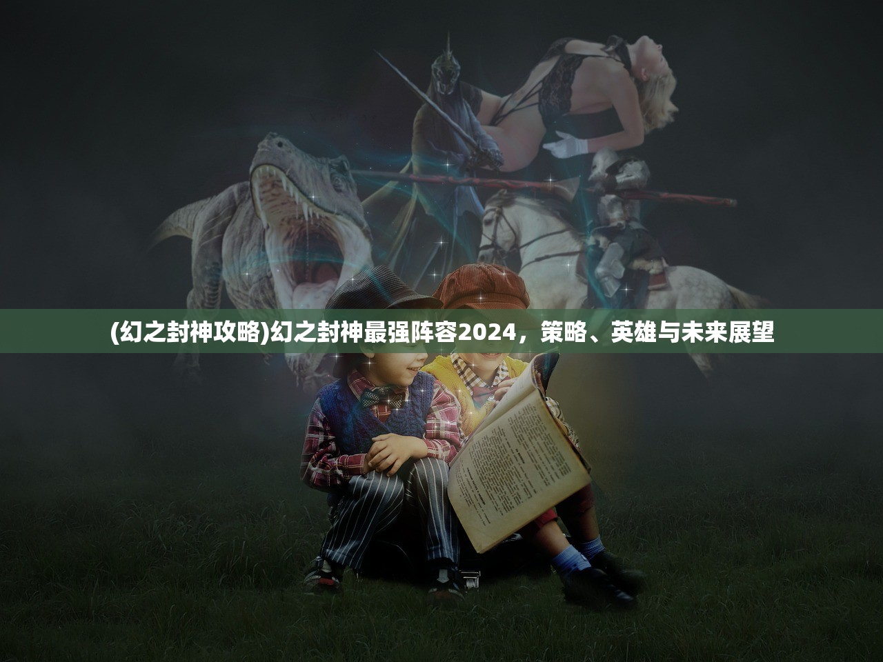(幻之封神攻略)幻之封神最强阵容2024，策略、英雄与未来展望