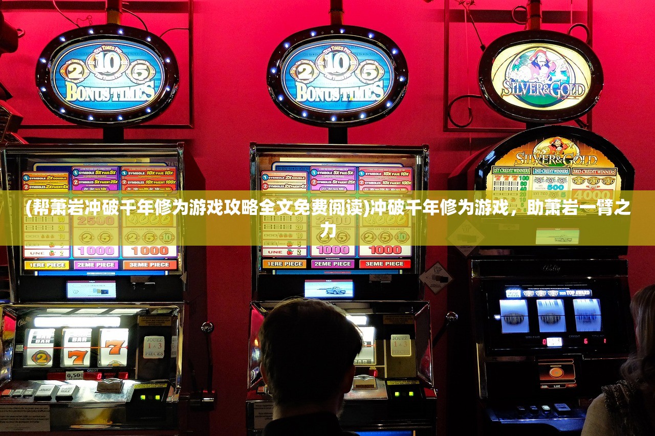 (帮萧岩冲破千年修为游戏攻略全文免费阅读)冲破千年修为游戏，助萧岩一臂之力