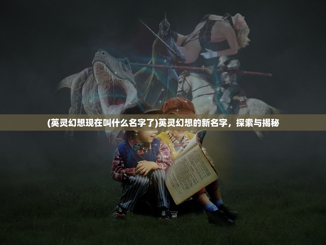 (英灵幻想现在叫什么名字了)英灵幻想的新名字，探索与揭秘