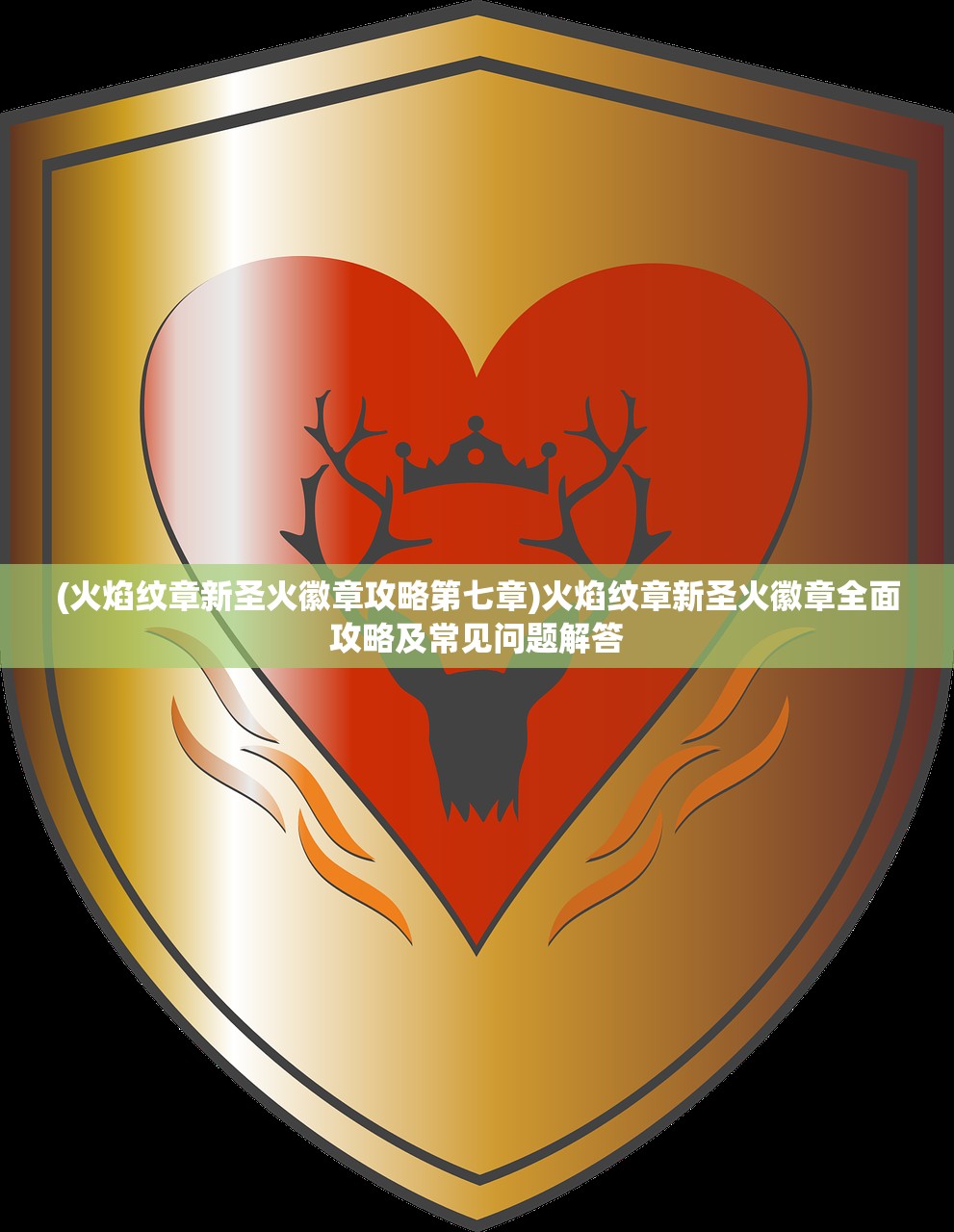 (火焰纹章新圣火徽章攻略第七章)火焰纹章新圣火徽章全面攻略及常见问题解答