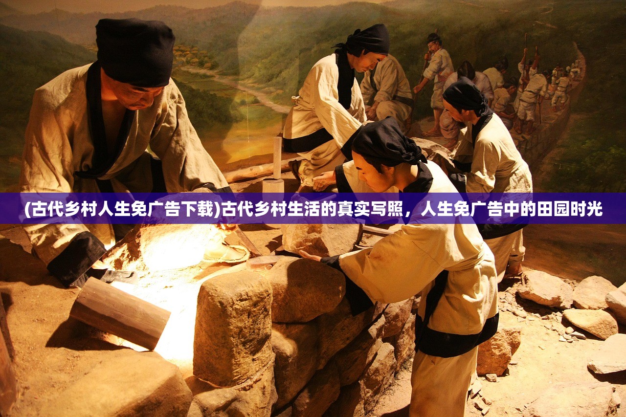 (古代乡村人生免广告下载)古代乡村生活的真实写照，人生免广告中的田园时光