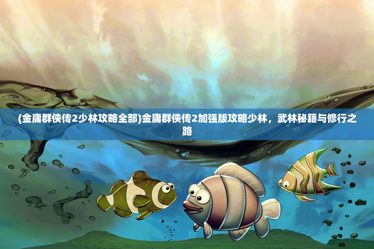(金庸群侠传2少林攻略全部)金庸群侠传2加强版攻略少林，武林秘籍与修行之路