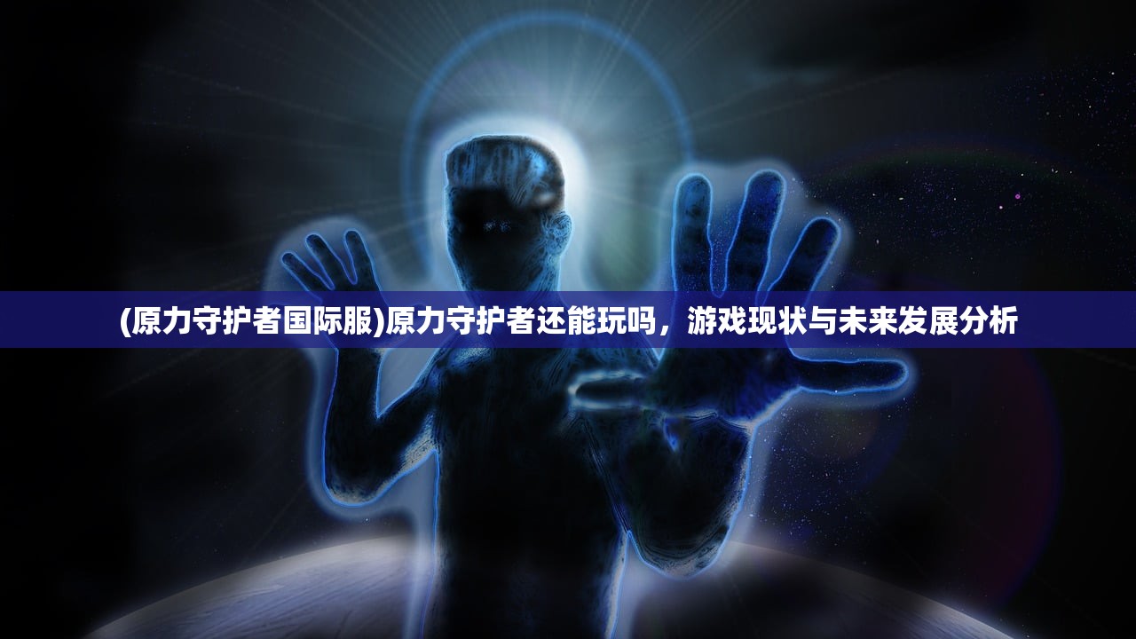(原力守护者国际服)原力守护者还能玩吗，游戏现状与未来发展分析