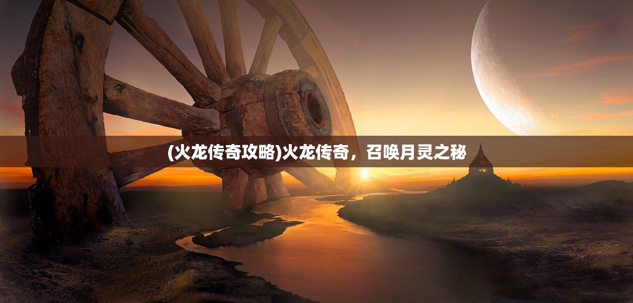 (火龙传奇攻略)火龙传奇，召唤月灵之秘