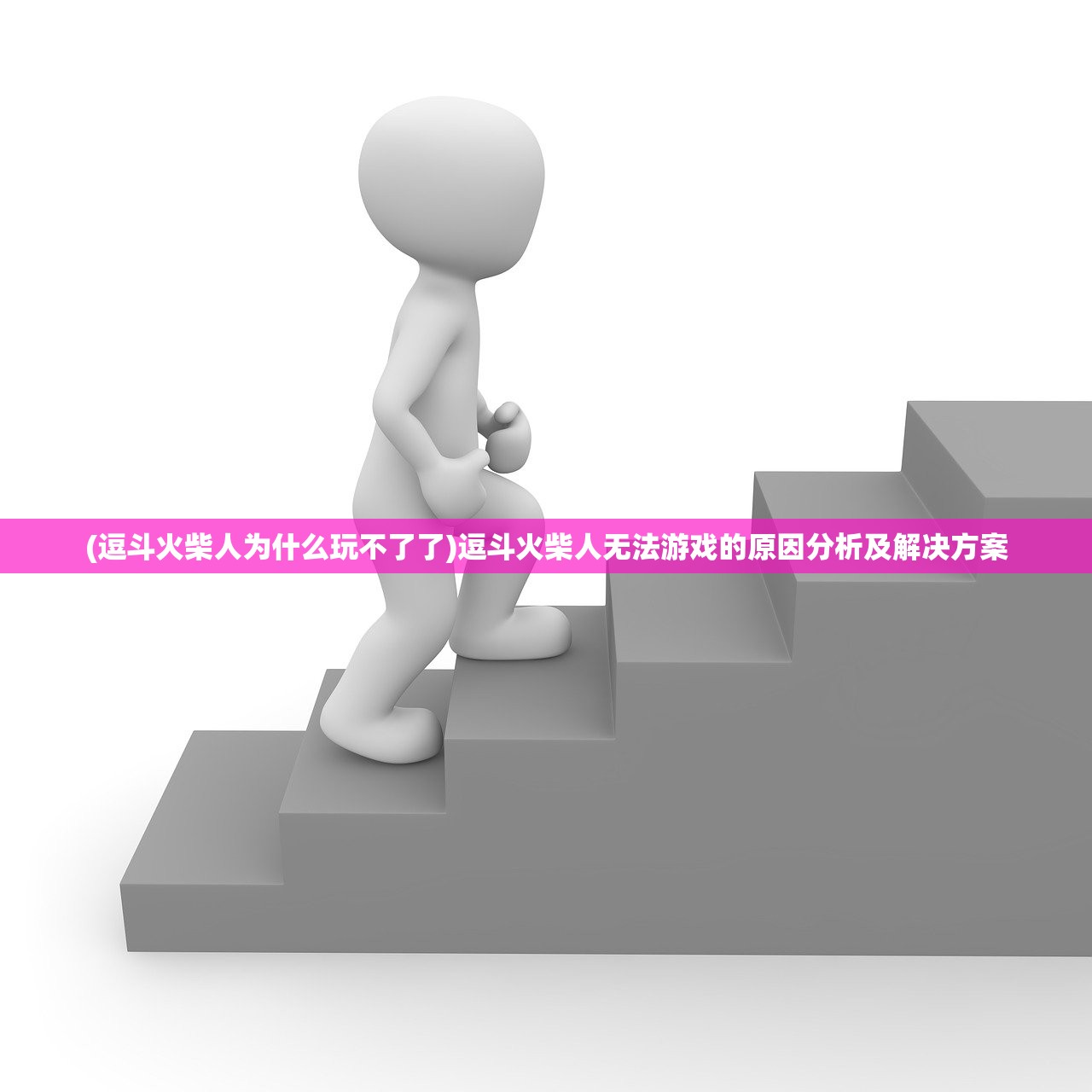 (逗斗火柴人为什么玩不了了)逗斗火柴人无法游戏的原因分析及解决方案